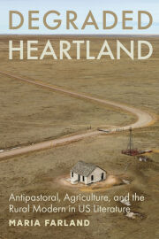English Faculty Book, Degraded Heartland: Antipastoral, Agriculture, and the Rural Modern in US Literature by Maria Farland