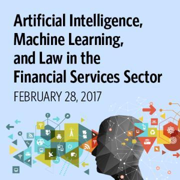 Artificial Intelligence, Machine Learning, and Law in the Financial Services Sector February 28, 2017