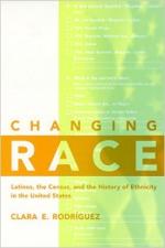 Changing Race: Latinos, the Census, and the History of Ethnicity in the United States - Clara Rodriguez